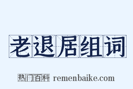 老退居组词是什么意思的图片